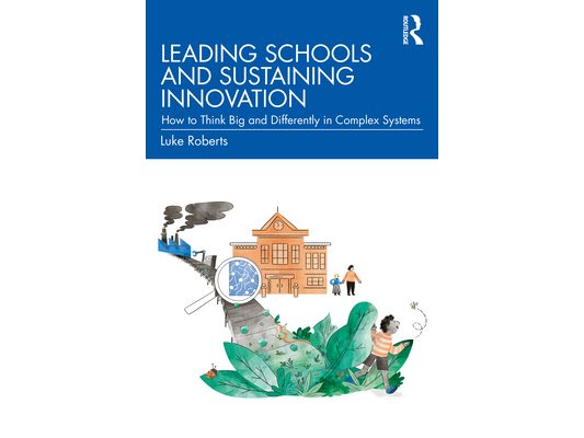 Leading Schools and Sustaining Innovation: How to Think Big and Differently in Complex Systems
