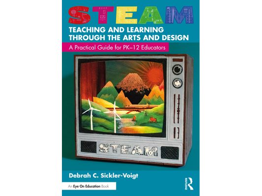 STEAM Teaching and Learning Through the Arts and Design: A Practical Guide for PK-12 Educators