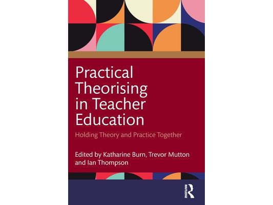 Practical Theorising in Teacher Education: Holding Theory and Practice Together