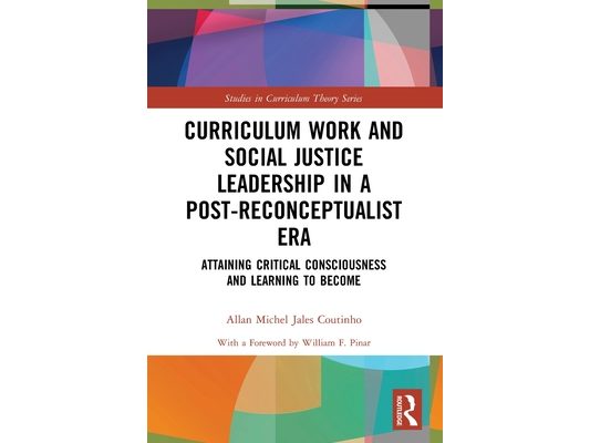 Curriculum Work and Social Justice Leadership in a Post-Reconceptualist Era: Attaining Critical Consciousness and Learning to Become