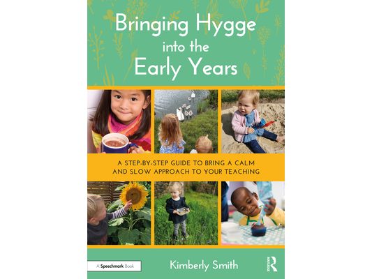 Bringing Hygge Into the Early Years: A Step-By-Step Guide to Bring a Calm and Slow Approach to Your Teaching