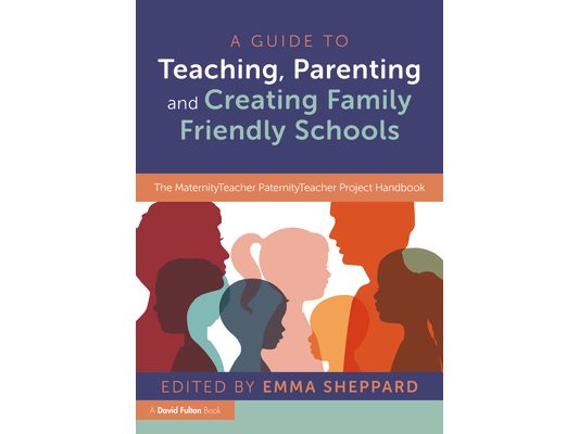 A Guide to Teaching, Parenting and Creating Family Friendly Schools: The MaternityTeacher PaternityTeacher Project Handbook