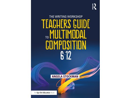 The Writing Workshop Teacher's Guide to Multimodal Composition (6-12)