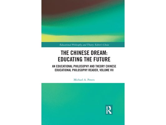 The Chinese Dream: Educating the Future: An Educational Philosophy and Theory Chinese Educational Philosophy Reader, Volume VII