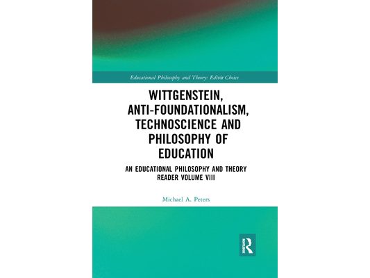 Wittgenstein, Anti-foundationalism, Technoscience and Philosophy of Education: An Educational Philosophy and Theory Reader Volume VIII