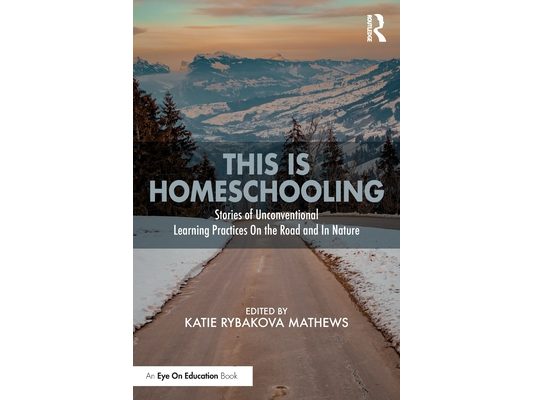 This is Homeschooling: Stories of Unconventional Learning Practices On the Road and In Nature