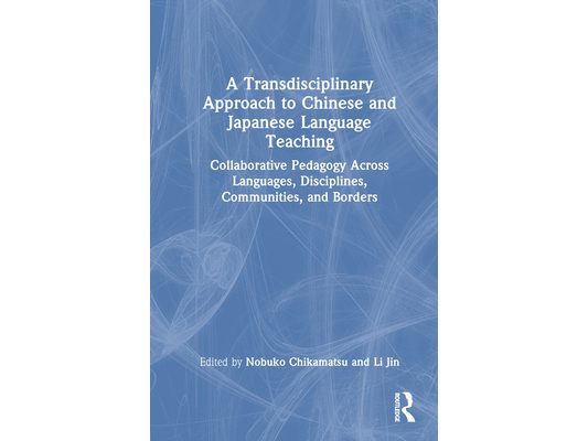 A Transdisciplinary Approach to Chinese and Japanese Language Teaching: Collaborative Pedagogy Across Languages, Disciplines, Communities, and Borders