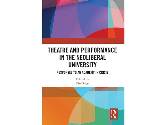 Theatre and Performance in the Neoliberal University: Responses to an Academy in Crisis