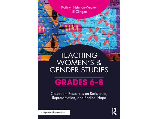 Teaching Women's and Gender Studies: Classroom Resources on Resistance, Representation, and Radical Hope (Grades 6-8)