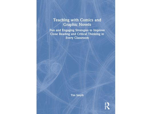 Teaching with Comics and Graphic Novels: Fun and Engaging Strategies to Improve Close Reading and Critical Thinking in Every Classroom