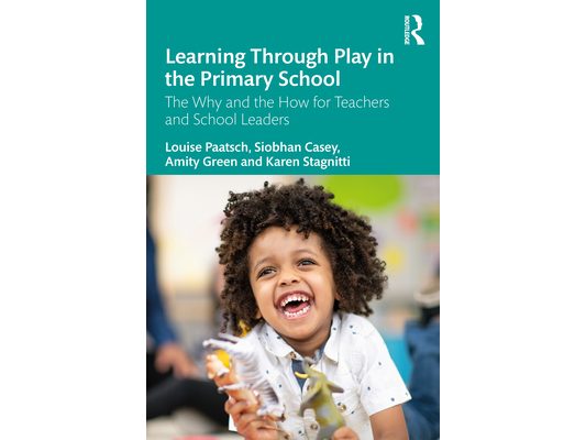 Learning Through Play in the Primary School: The Why and the How for Teachers and School Leaders