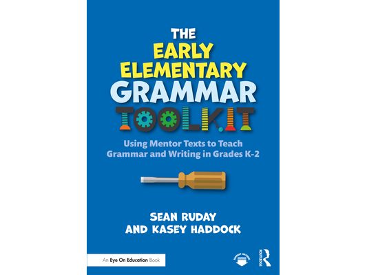 The Early Elementary Grammar Toolkit: Using Mentor Texts to Teach Grammar and Writing in Grades K-2