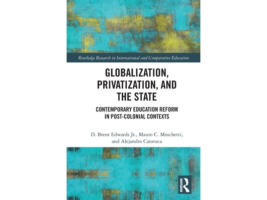 Globalization, Privatization, and the State: Contemporary Education Reform in Post-Colonial Contexts