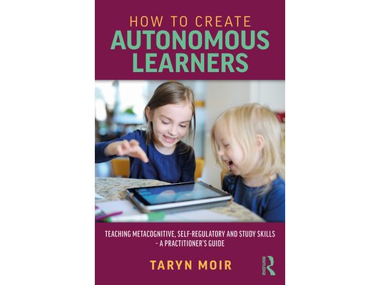 How to Create Autonomous Learners: Teaching Metacognitive, Self-regulatory and Study Skills - a Practitioner's Guide