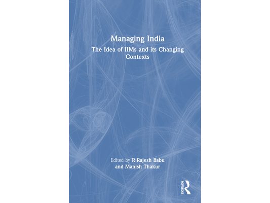 Managing India: The Idea of IIMs and its Changing Contexts