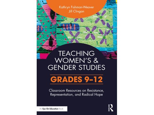 Teaching Women's and Gender Studies: Classroom Resources on Resistance, Representation, and Radical Hope (Grades 9-12)