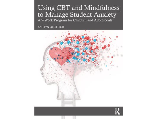 Using CBT and Mindfulness to Manage Student Anxiety: A 9-Week Program for Children and Adolescents