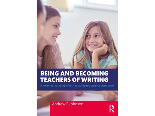 Being and Becoming Teachers of Writing: A Meaning-Based Approach to Authentic Writing Instruction