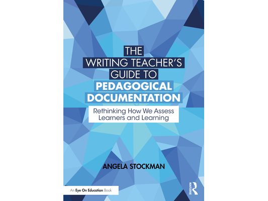 The Writing Teacher's Guide to Pedagogical Documentation: Rethinking How We Assess Learners and Learning