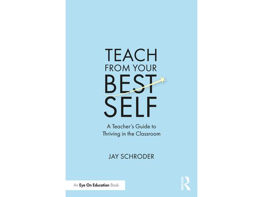 Teach from Your Best Self: A Teacher's Guide to Thriving in the Classroom