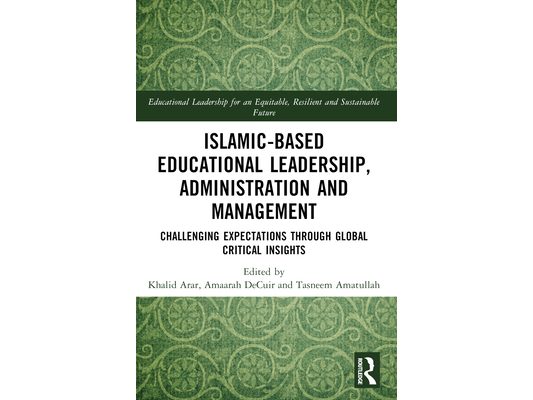Islamic-Based Educational Leadership, Administration and Management: Challenging Expectations through Global Critical Insights
