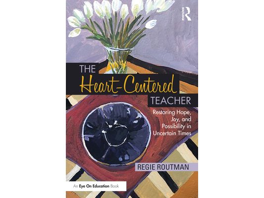 The Heart-Centered Teacher: Restoring Hope, Joy, and Possibility in Uncertain Times