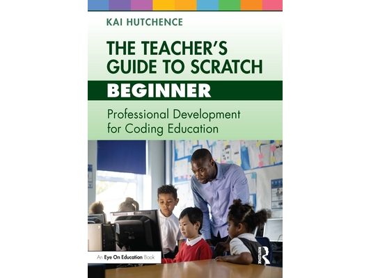 The Teacher's Guide to Scratch - Beginner: Professional Development for Coding Education