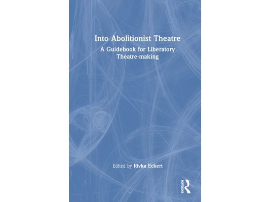 Into Abolitionist Theatre: A Guidebook for Liberatory Theatre-making