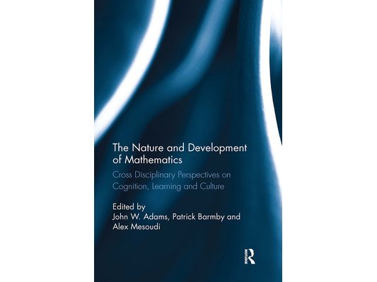 The Nature and Development of Mathematics: Cross Disciplinary Perspectives on Cognition, Learning and Culture