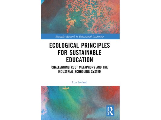 Ecological Principles for Sustainable Education: Challenging Root Metaphors and Our Industrial School Systems