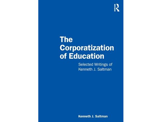 The Corporatization of Education: Selected Writings of Kenneth J. Saltman