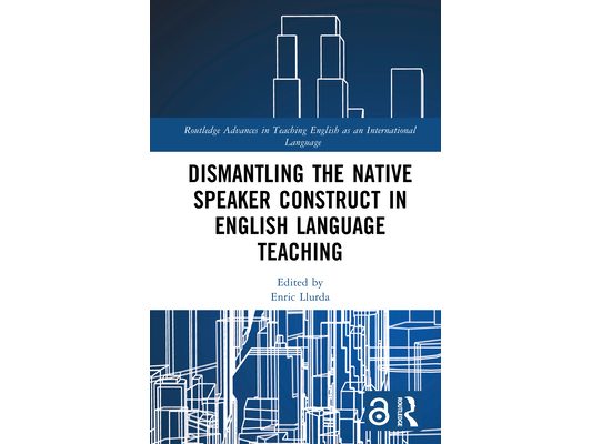 Dismantling the Native Speaker Construct in English Language Teaching