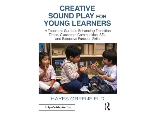 Creative Sound Play for Young Learners: A Teacher's Guide to Enhancing Transition Times, Classroom Communities, SEL, and Executive Function Skills