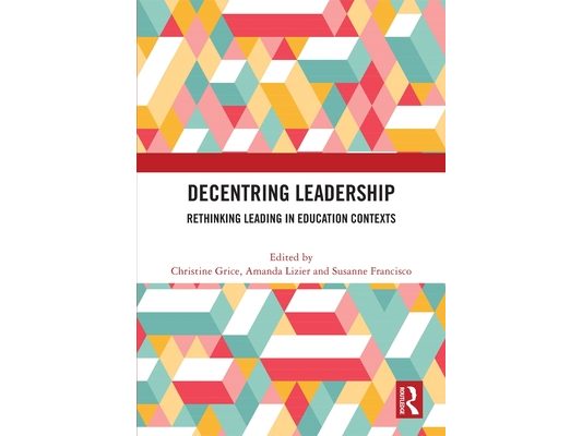 Decentring Leadership: Rethinking Leading in Education Contexts