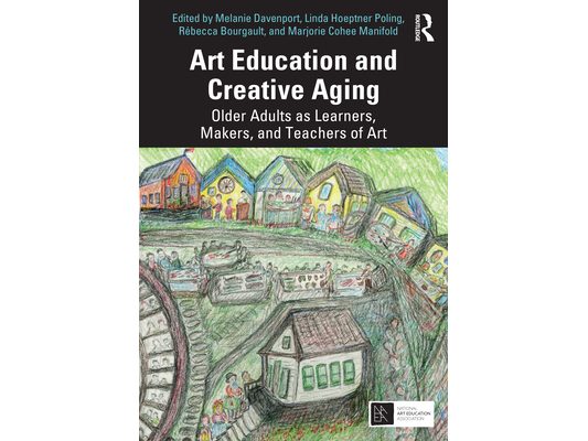 Art Education and Creative Aging: Older Adults as Learners, Makers, and Teachers of Art