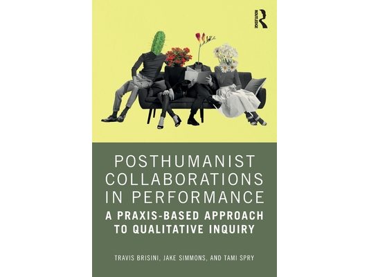 Posthumanist Collaborations in Performance: A Praxis-based Approach to Qualitative Inquiry