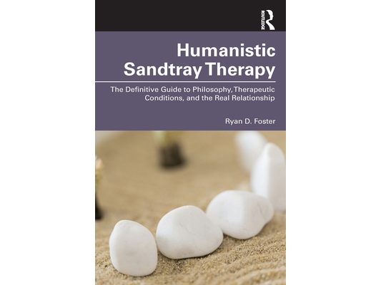 Humanistic Sandtray Therapy: The Definitive Guide to Philosophy, Therapeutic Conditions, and the Real Relationship