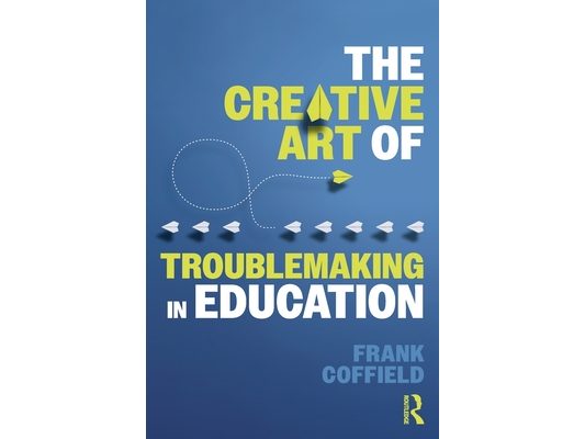 The Creative Art of Troublemaking in Education