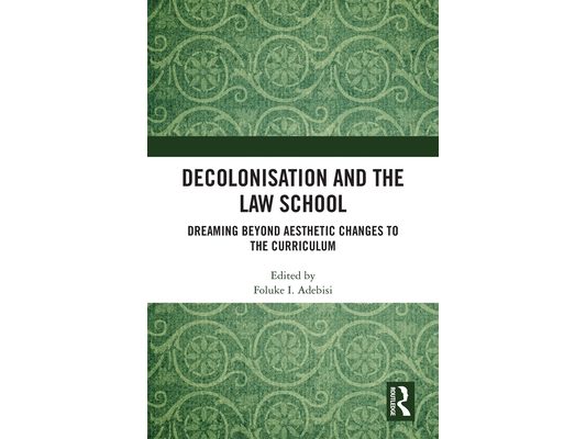 Decolonisation and the Law School: Dreaming Beyond Aesthetic Changes to the Curriculum