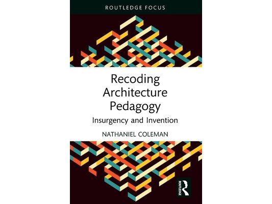 Recoding Architecture Pedagogy: Insurgency and Invention