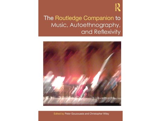 The Routledge Companion to Music, Autoethnography, and Reflexivity