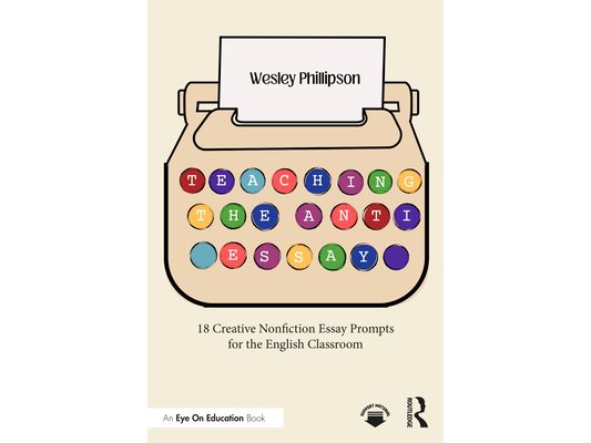 Teaching the Anti-Essay: 18 Creative Nonfiction Essay Prompts for the English Classroom