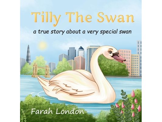 Tilly The Swan: A true story about a very special swan from the London Docklands