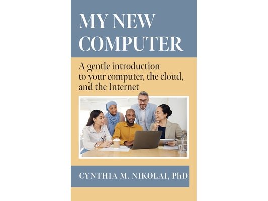 My New Computer: A Gentle Introduction to your Computer, the Cloud, and the Internet