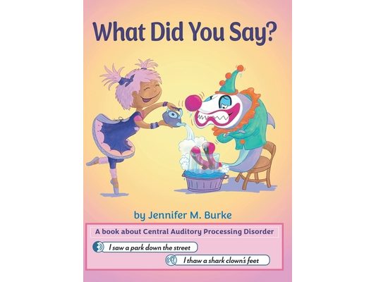 What Did You Say?: A book about Central Auditory Processing Disorder