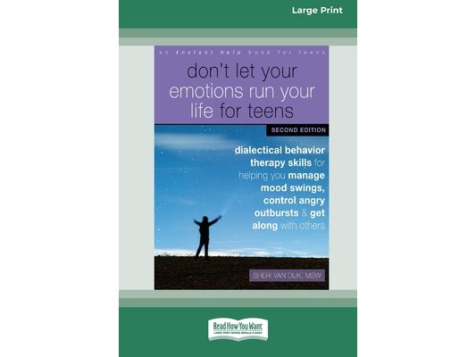 Don't Let Your Emotions Run Your Life for Teens: Dialectical Behavior Therapy Skills for Helping You Manage Mood Swings, Control Angry Outbursts, and
