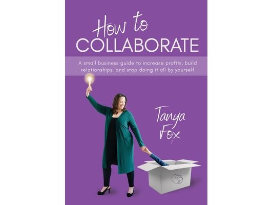 How to Collaborate: A Small Business Guide to Increase Profits, Build Relationships, and Stop Doing it All by Yourself