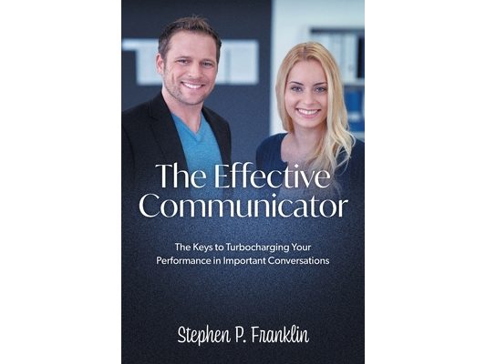The Effective Communicator: The Keys to Turbocharging Your Performance in Important Conversations