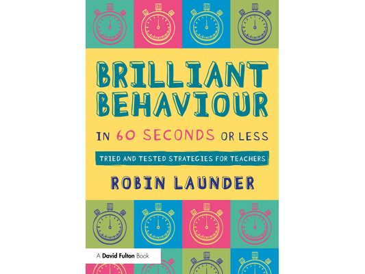 Brilliant Behaviour in 60 Seconds or Less: Tried and Tested Strategies for Teachers