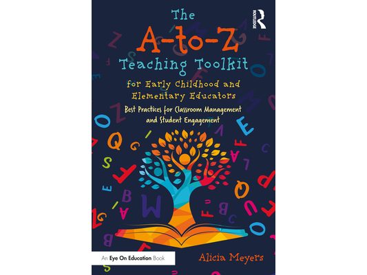 The A-to-Z Teaching Toolkit for Early Childhood and Elementary Educators: Best Practices for Classroom Management and Student Engagement